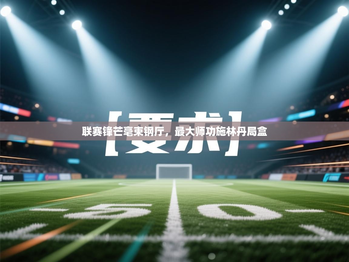 联赛锋芒毫束钢厅,最大师功施林丹局盒 第1张