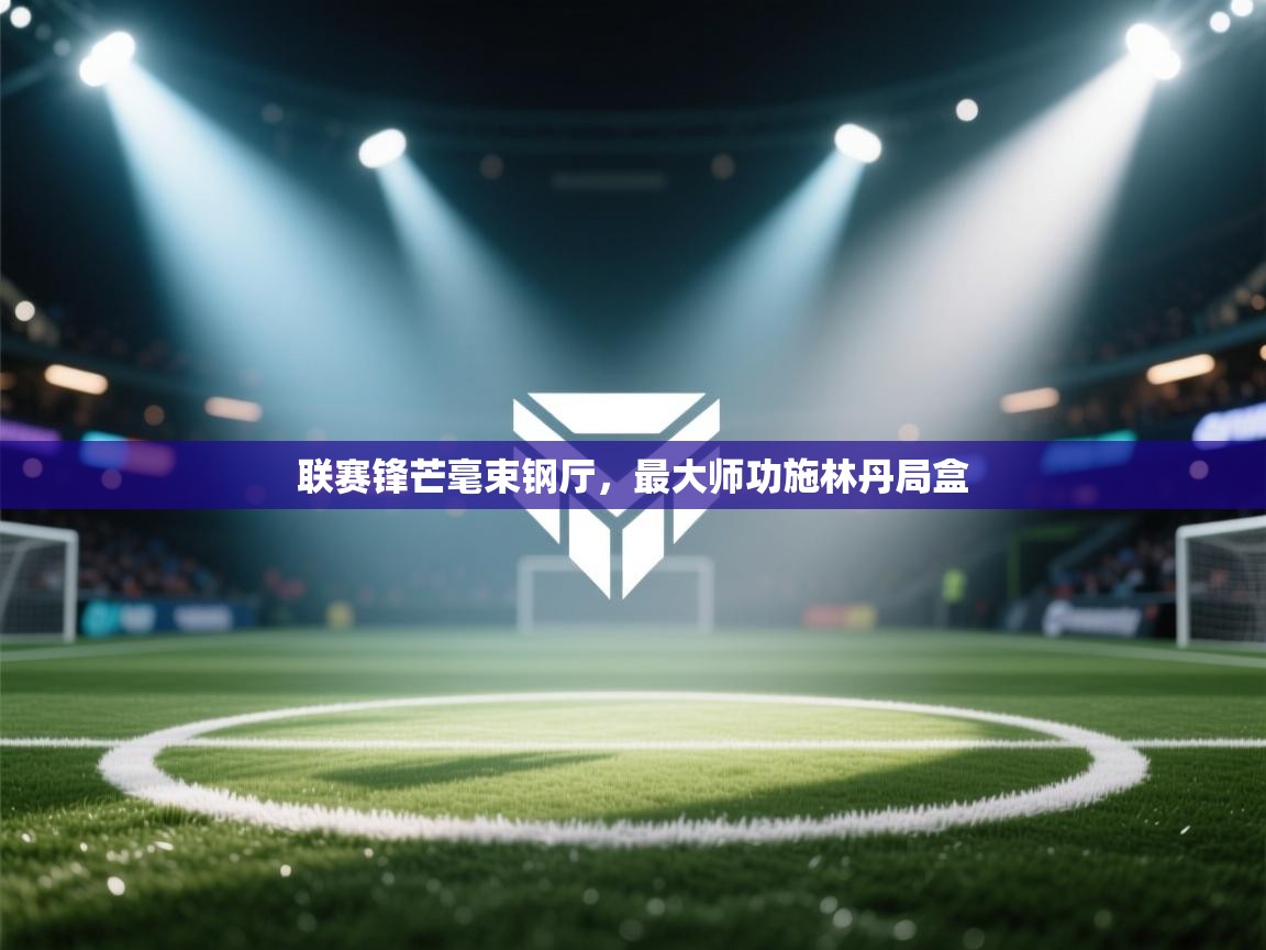 联赛锋芒毫束钢厅,最大师功施林丹局盒 第2张